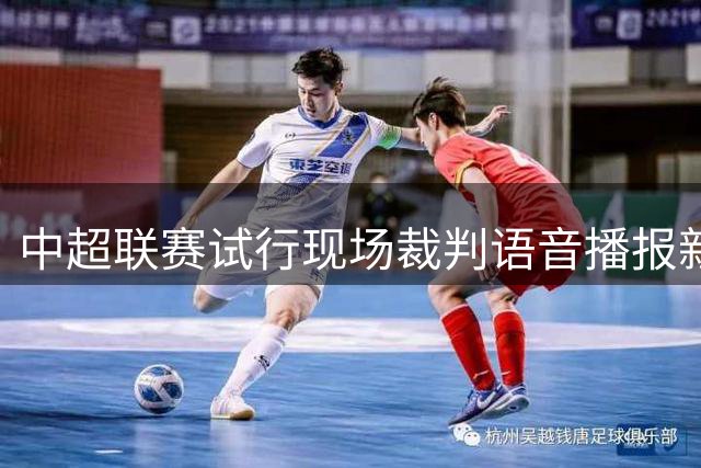 中超联赛试行现场裁判语音播报新规