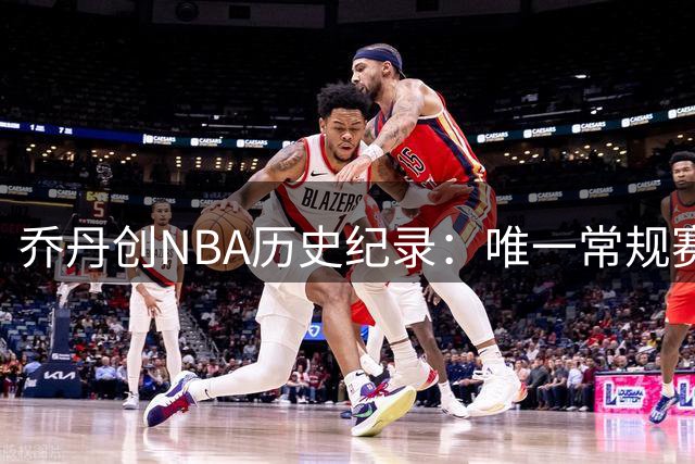 乔丹创NBA历史纪录：唯一常规赛季后赛全勤20+得分王