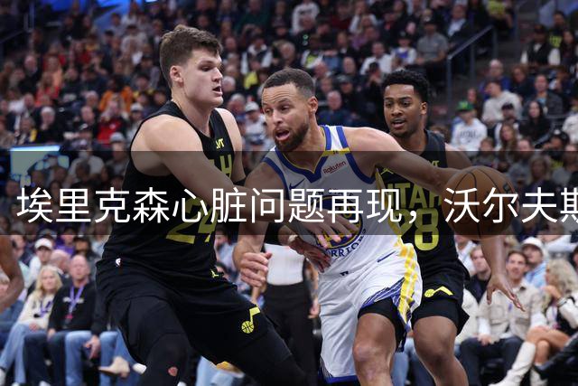 埃里克森心脏问题再现，沃尔夫斯堡或将迎来关键决策时刻