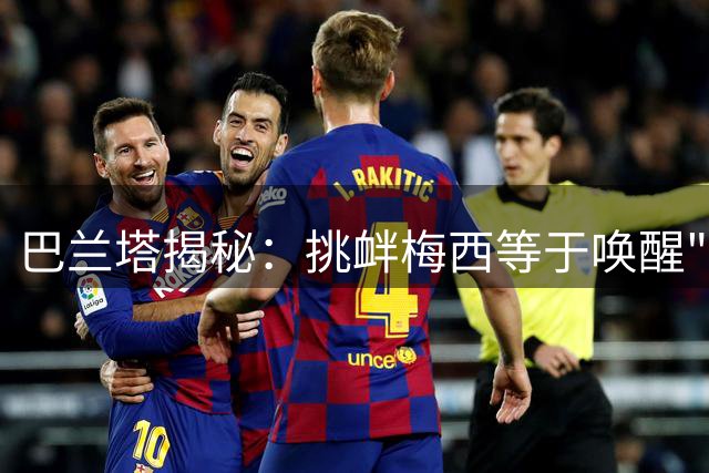 巴兰塔揭秘：挑衅梅西等于唤醒"战神模式