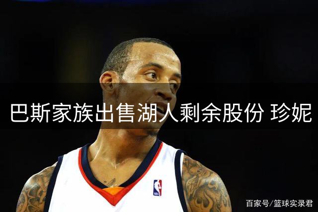 巴斯家族出售湖人剩余股份 珍妮·巴斯将失去控股资格