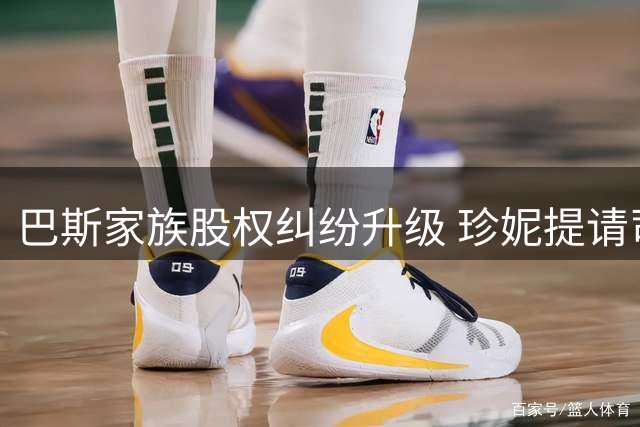 巴斯家族股权纠纷升级 珍妮提请司法介入阻止湖人股份交易