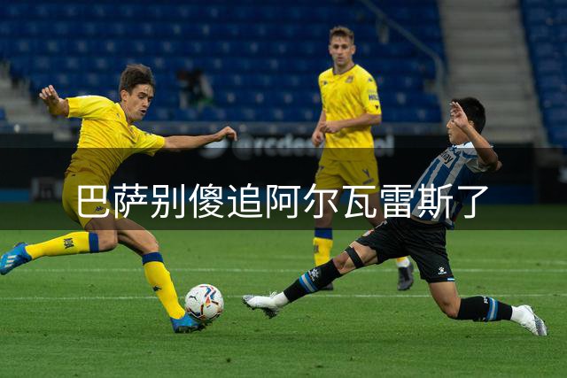 巴萨别傻追阿尔瓦雷斯了