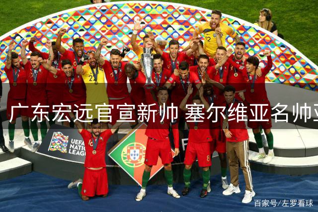 广东宏远官宣新帅 塞尔维亚名帅亚科夫列维奇执掌教鞭
