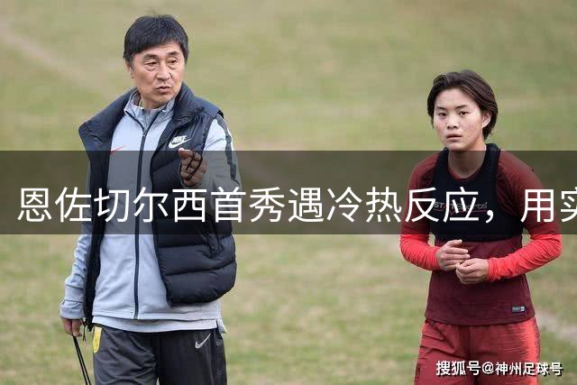 恩佐切尔西首秀遇冷热反应，用实力赢得球迷支持