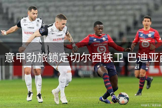 意甲劲旅锁定切尔西铁卫 巴迪亚西勒或成那不勒斯新防线核心