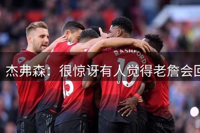 杰弗森：很惊讶有人觉得老詹会回热火 他不想被莱利军事化管理了