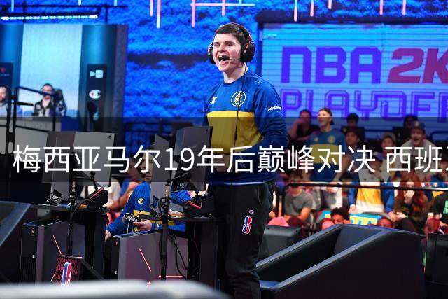 梅西亚马尔19年后巅峰对决 西班牙阿根廷纽约之夜演绎足坛传承