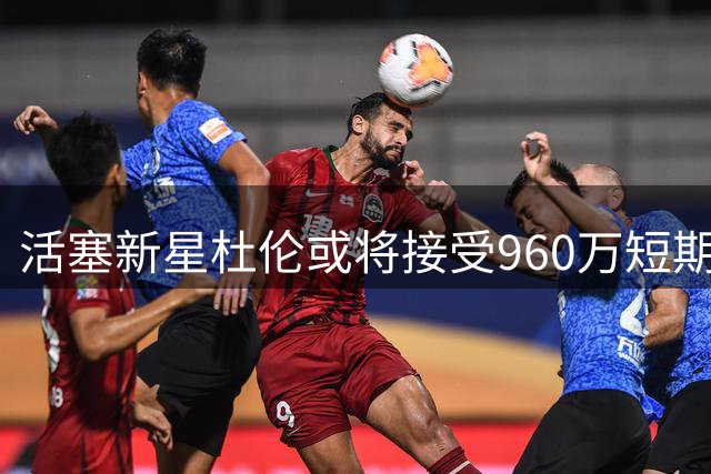 活塞新星杜伦或将接受960万短期合同