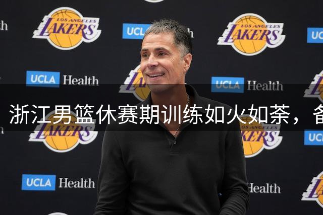 浙江男篮休赛期训练如火如荼，备战新赛季斗志昂扬
