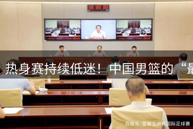 热身赛持续低迷！中国男篮的“最强暑期工”王俊杰到底怎么了？