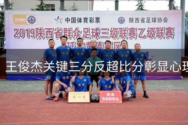 王俊杰关键三分反超比分彰显心理素质