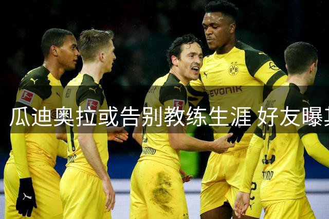 瓜迪奥拉或告别教练生涯 好友曝其将开启新生活