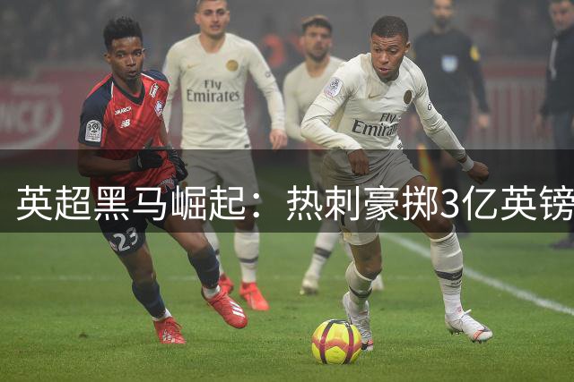 英超黑马崛起：热刺豪掷3亿英镑打造全新中场双核