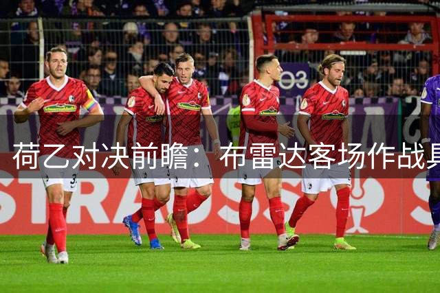 荷乙对决前瞻：布雷达客场作战具优势，不败预期升温
