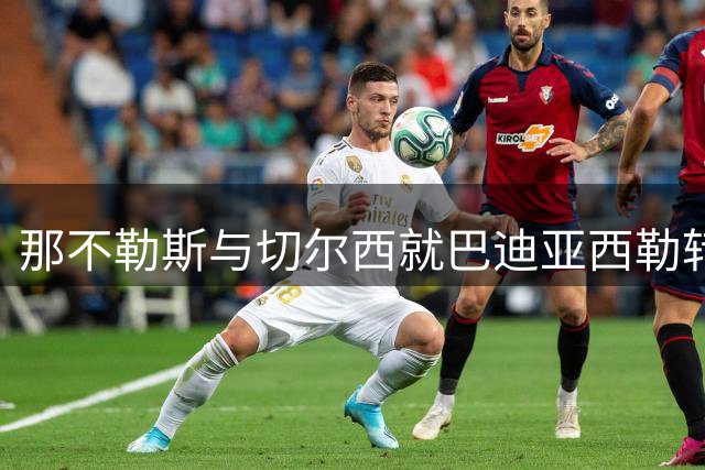那不勒斯与切尔西就巴迪亚西勒转会展开拉锯战 租买方案存分歧