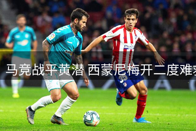 马竞战平黄潜 西蒙尼梅开二度难救主