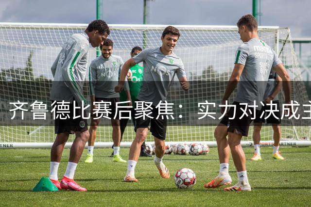 齐鲁德比赛后聚焦：实力对决成主旋律