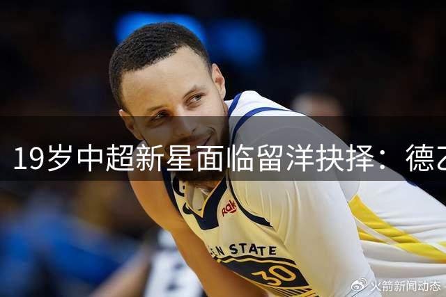 19岁中超新星面临留洋抉择：德乙板凳与中超核心如何选？