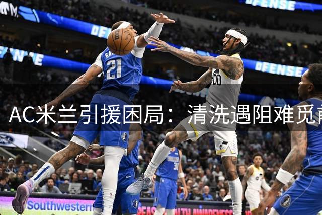 AC米兰引援困局：清洗遇阻难觅前腰 皇马旧将迪亚斯或成破局关键